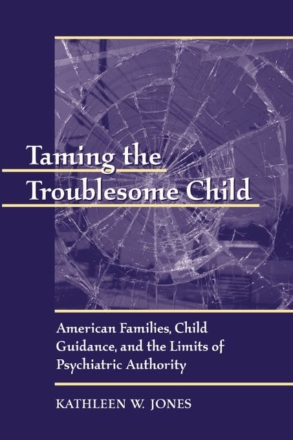 Taming the Troublesome Child – American Families, Child Guidance & the Limits of Psychiatric Authority