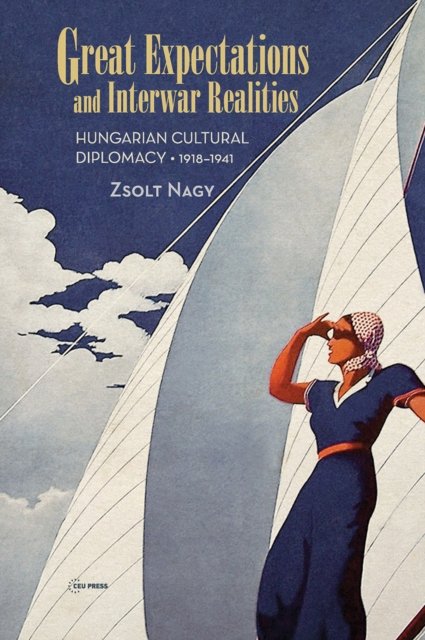 Great Expectations and Interwar Realities – Cultural Diplomacy in Horthy`s Hungary