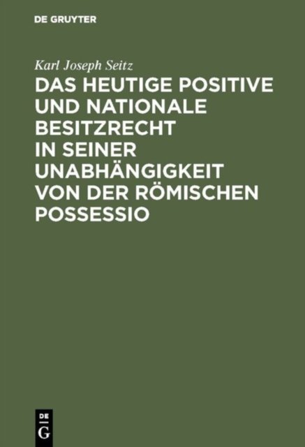 Das Heutige Positive Und Nationale Besitzrecht in Seiner Unabhangigkeit Von Der Romischen Possessio