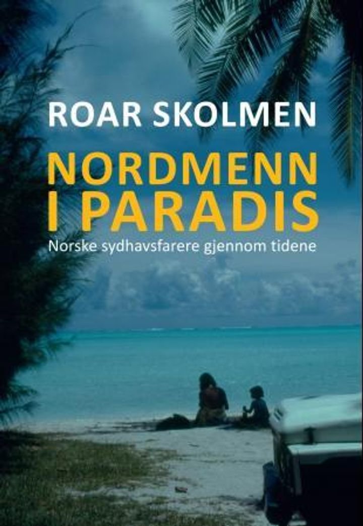 Nordmenn i paradis - norske sydhavsfarere gjennom tidene : sjøfolk, utvandrere, rømlinger, forfattere, forskere, misjonærer, lystseilere, drømmere og vagabonder