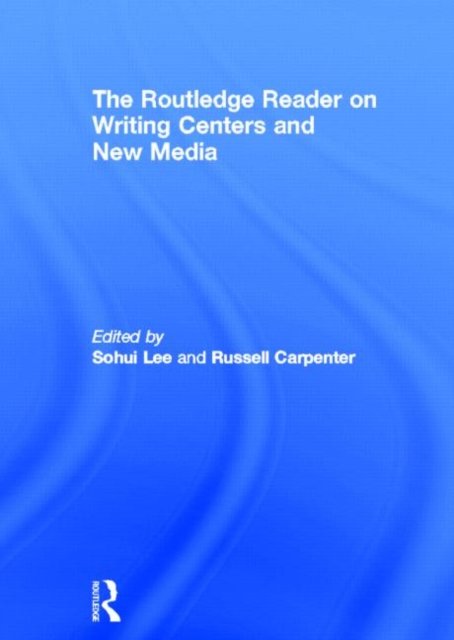 The Routledge Reader on Writing Centers and New Media