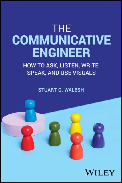 The Communicative Engineer – How to Ask, Listen, Write, Speak, and Use Visuals