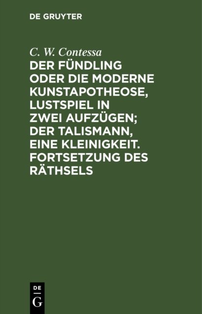 Der Fundling Oder Die Moderne Kunstapotheose, Lustspiel in Zwei Aufzugen; Der Talismann, Eine Kleinigkeit. Fortsetzung Des Rathsels