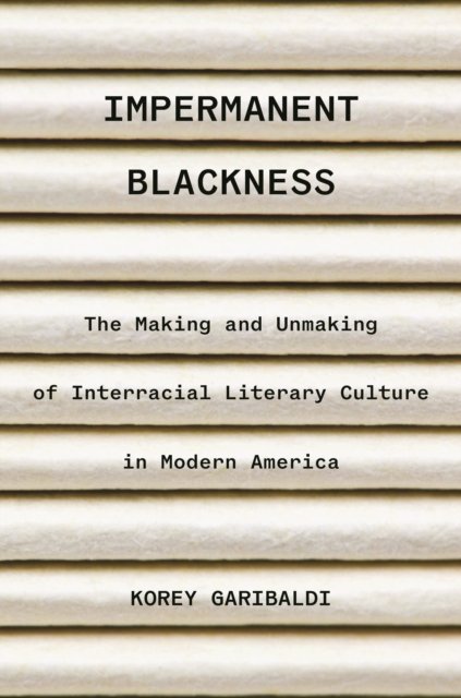 Impermanent Blackness – The Making and Unmaking of Interracial Literary Culture in Modern America