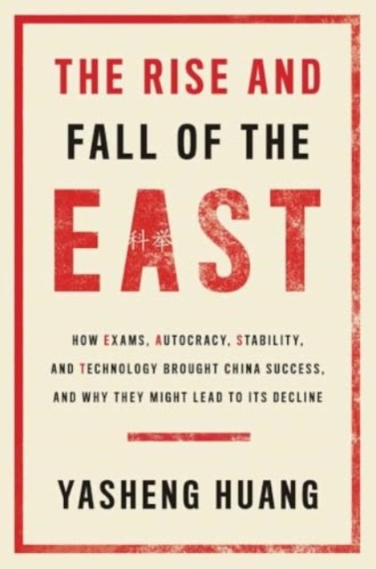 The Rise and Fall of the EAST – How Exams, Autocracy, Stability, and Technology Brought China Success, and Why They Might Lead to Its Decl