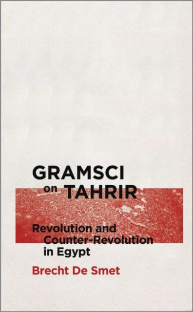 Gramsci on Tahrir – Revolution and Counter–Revolution in Egypt