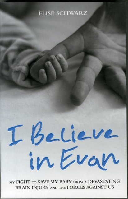 I Believe In Evan - My Fight to Save my Baby from a Devastating Brain Injury and the Forces Against Us