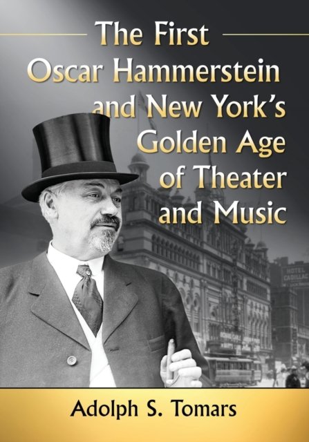 The First Oscar Hammerstein and New York''s Golden Age of Theater and Music