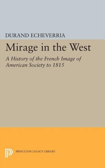Mirage in the West – A History of the French Image of American Society to 1815