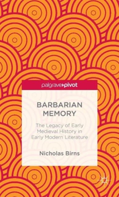Barbarian Memory: The Legacy of Early Medieval History in Early Modern Literature