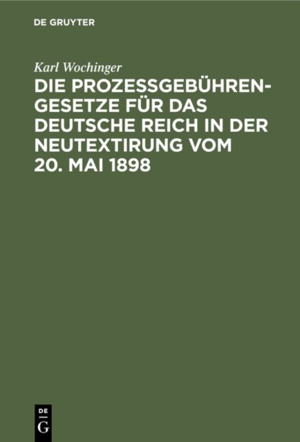 Die Prozeßgebuhren-Gesetze Fur Das Deutsche Reich in Der Neutextirung Vom 20. Mai 1898