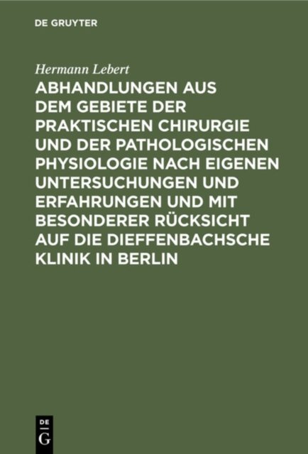 Abhandlungen Aus Dem Gebiete Der Praktischen Chirurgie Und Der Pathologischen Physiologie Nach Eigenen Untersuchungen Und Erfahrungen Und Mit Besonderer Rucksicht Auf Die Dieffenbachsche Klinik in Berlin
