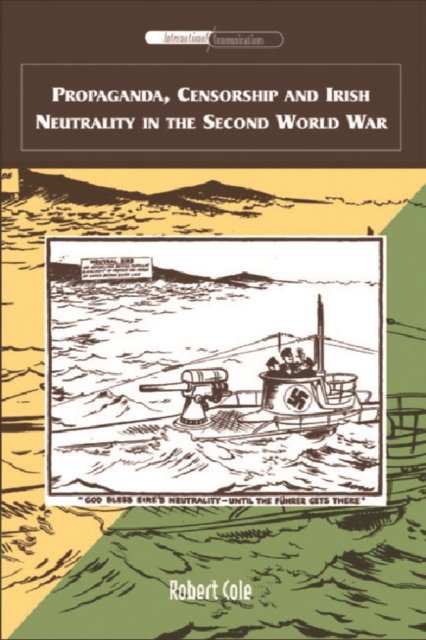 Propaganda, Censorship And Irish Neutrality in the Second World War
