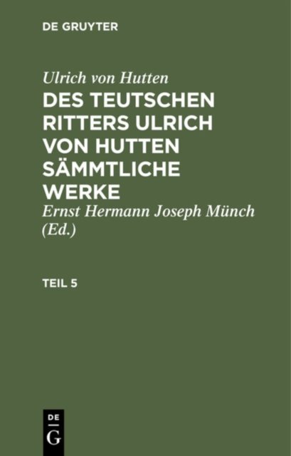 Des teutschen Ritters Ulrich von Hutten sämmtliche Werke. Teil 5