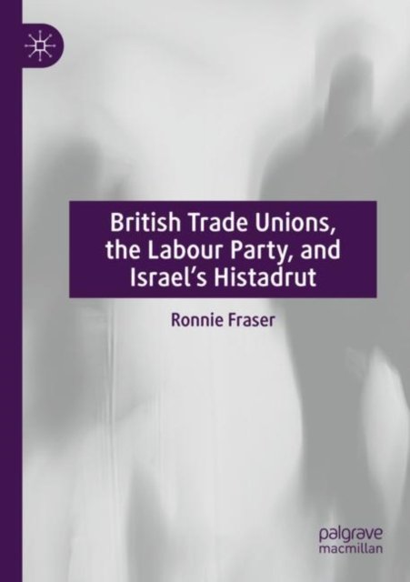 British Trade Unions, the Labour Party, and Israel''s Histadrut