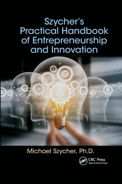Szycher’s Practical Handbook of Entrepreneurship and Innovation