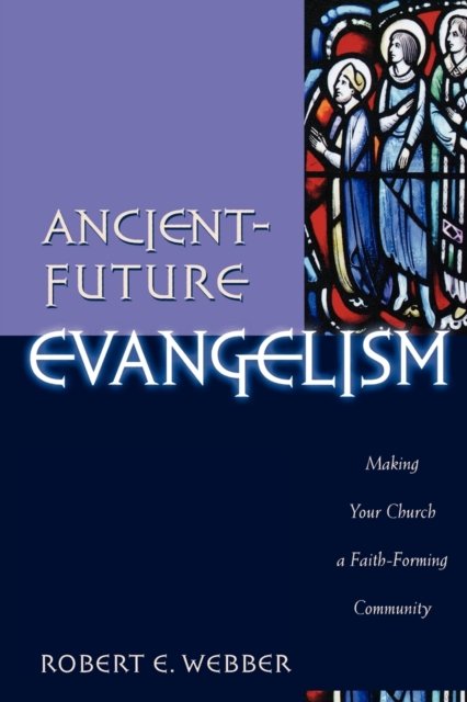 Ancient–Future Evangelism – Making Your Church a Faith–Forming Community