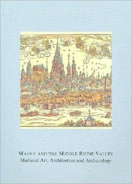 Mainz and the Middle Rhine Valley: Medieval Art, Architecture and Archaeology: Volume 30