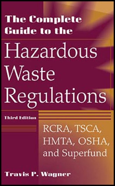 The Complete Guide to the Hazardous Waste Regulations – RCRA, TSCA, HMTA, OSHA & Superfund 3e
