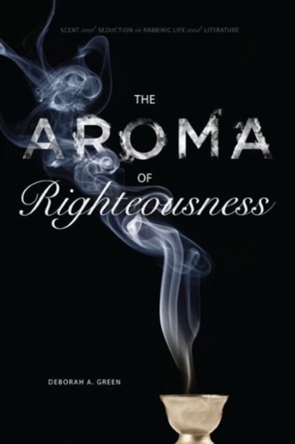 The Aroma of Righteousness – Scent and Seduction in Rabbinic Life and Literature