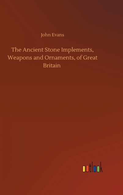 The Ancient Stone Implements, Weapons and Ornaments, of Great Britain