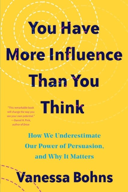 You Have More Influence Than You Think – How We Underestimate Our Powers of Persuasion, and Why It Matters
