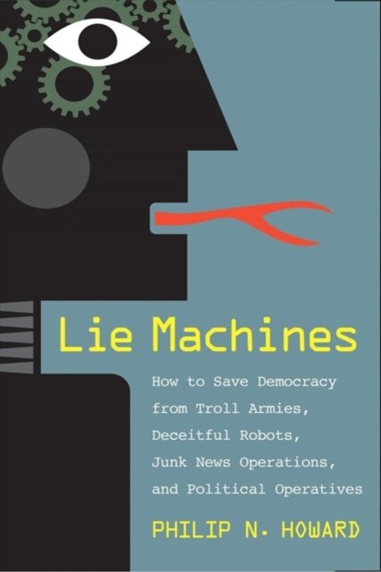 Lie Machines – How to Save Democracy from Troll Armies, Deceitful Robots, Junk News Operations, and Political Operatives