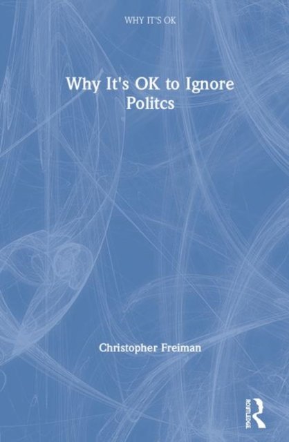 Why It''s OK to Ignore Politics