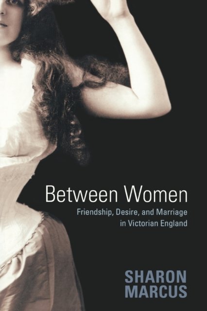 Between Women – Friendship, Desire, and Marriage in Victorian England