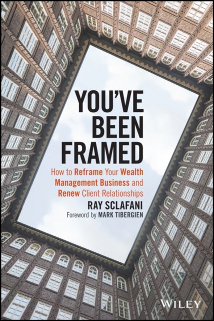 You've Been Framed – How to Reframe Your Wealth Management Business and Renew Client Relationships