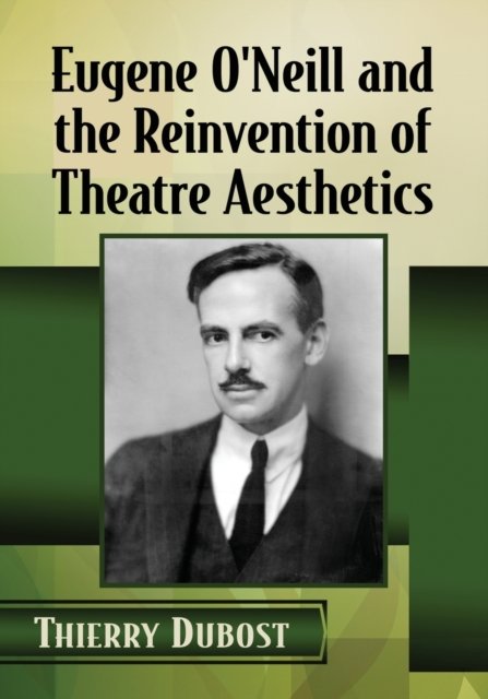 Eugene O''Neill and the Reinvention of Theatre Aesthetics