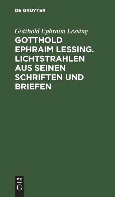 Gotthold Ephraim Lessing. Lichtstrahlen Aus Seinen Schriften Und Briefen