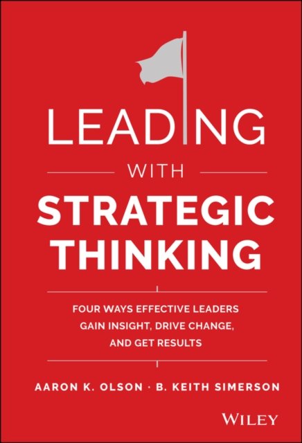 Leading with Strategic Thinking – Four Ways  Effective Leaders Gain Insight, Drive Change, and Get Results