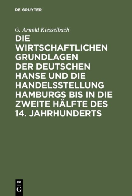 Die Wirtschaftlichen Grundlagen Der Deutschen Hanse Und Die Handelsstellung Hamburgs Bis in Die Zweite Halfte Des 14. Jahrhunderts