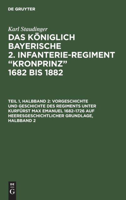 Vorgeschichte Und Geschichte Des Regiments Unter Kurfurst Max Emanuel 1682-1726 Auf Heeresgeschichtlicher Grundlage, Halbband 2