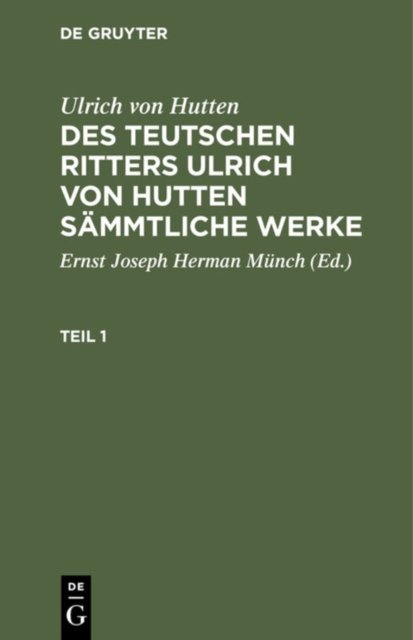 Ulrich Von Hutten: Des Teutschen Ritters Ulrich Von Hutten Sammtliche Werke. Teil 1