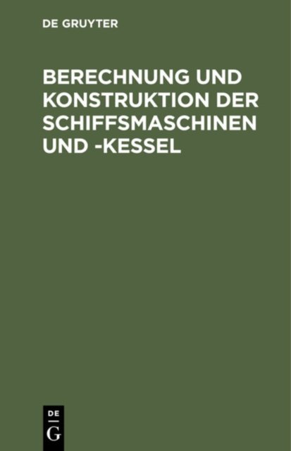 Berechnung Und Konstruktion Der Schiffsmaschinen Und -Kessel