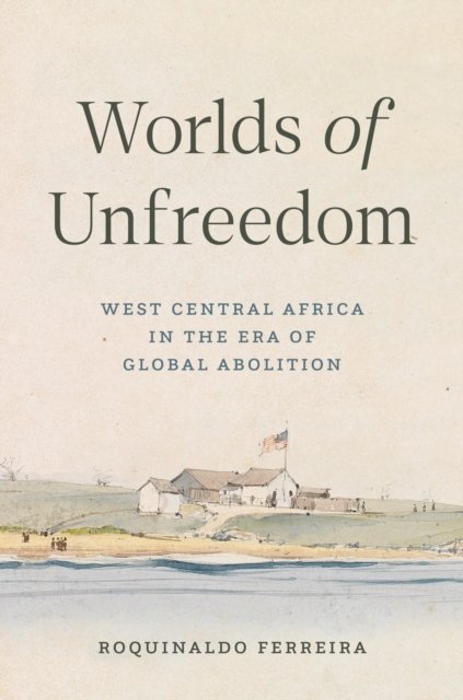 Worlds of Unfreedom – West Central Africa in the Era of Global Abolition