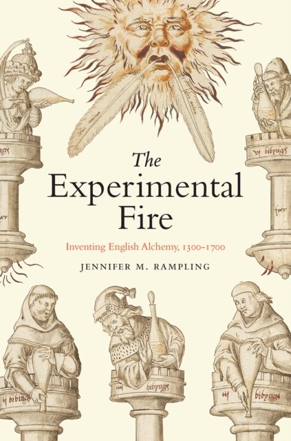 The Experimental Fire – Inventing English Alchemy, 1300–1700