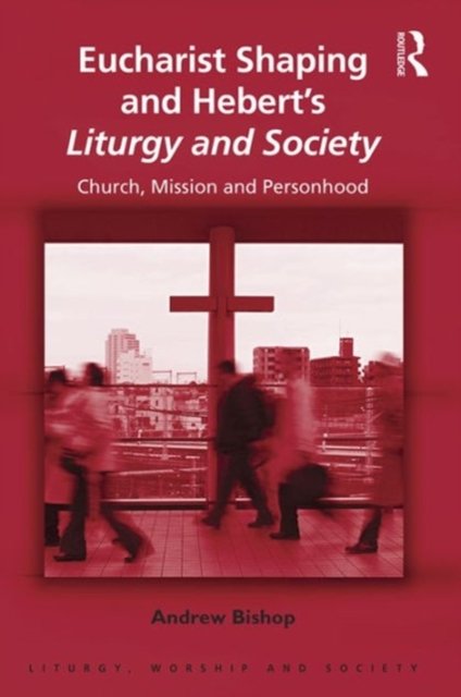 Eucharist Shaping and Hebert’s Liturgy and Society