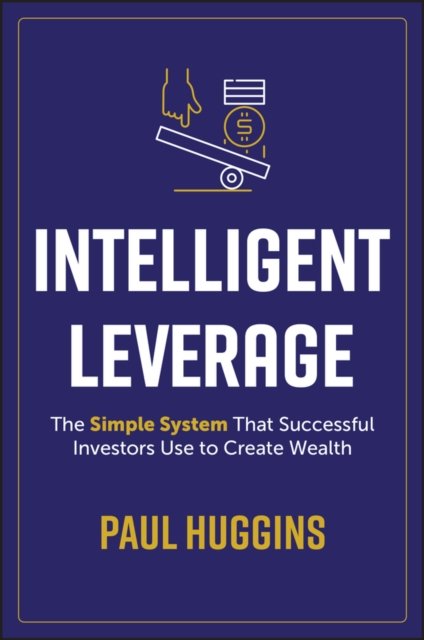 Intelligent Leverage – The Simple System That Successful Investors Use to Create Wealth