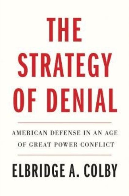 The Strategy of Denial – American Defense in an Age of Great Power Conflict