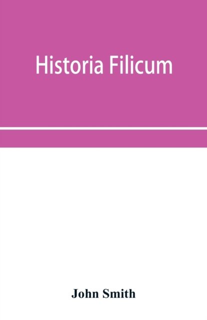 Historia filicum; an exposition of the nature, number and organography of ferns, and review of the principles upon which genera are founded, and the systems of classification of the principal authors, with a new general arrangement; characters of the
