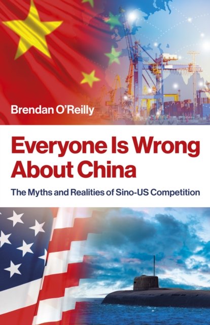 Everyone Is Wrong About China – The Myths and Realities of Sino–US Competition