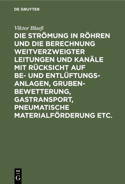 Die Stromung in Rohren Und Die Berechnung Weitverzweigter Leitungen Und Kanale Mit Rucksicht Auf Be- Und Entluftungsanlagen, Grubenbewetterung, Gastransport, Pneumatische Materialforderung Etc.
