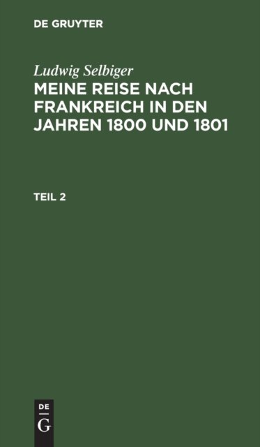 Ludwig Selbiger: Meine Reise Nach Frankreich in Den Jahren 1800 Und 1801. Teil 2