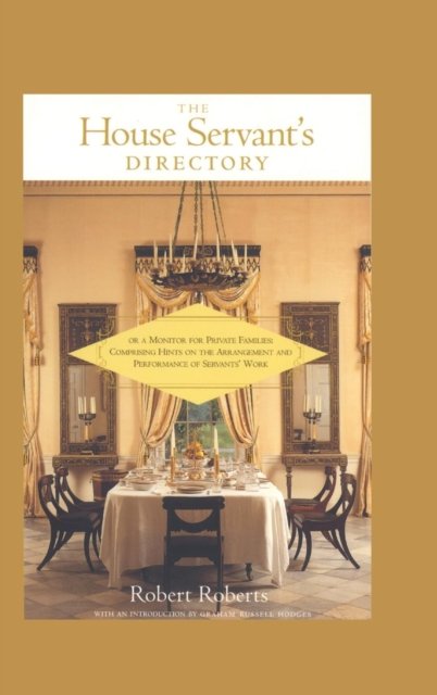 The House Servant's Directory, or, A Monitor for Private Families: Comprising Hints on the Arrangement and Performance of Servants' Work