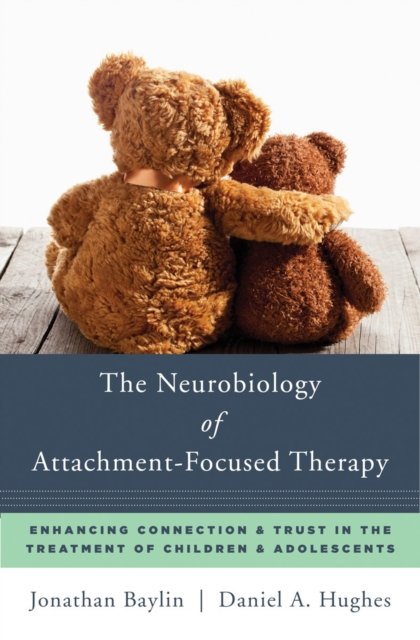 The Neurobiology of Attachment–Focused Therapy – Enhancing Connection & Trust in the Treatment of Children & Adolescents