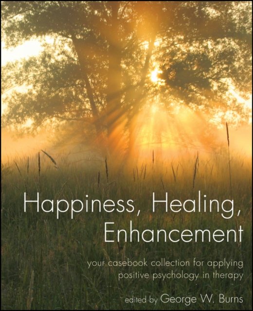 Happiness, Healing, Enhancement – Your Casebook Collection For Applying Positive Psychology in Therapy
