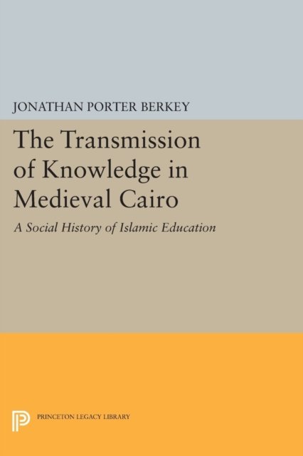 The Transmission of Knowledge in Medieval Cairo – A Social History of Islamic Education